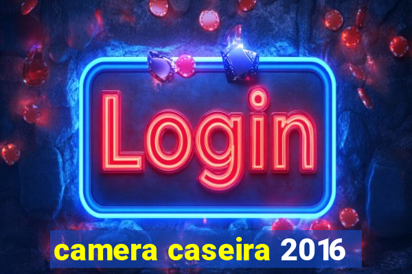 camera caseira 2016